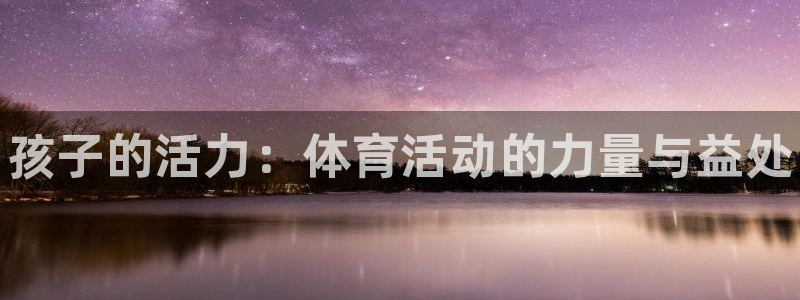 MK体育官网下载招商电话是多少号码：孩子的活力：体育