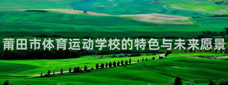 MK体育官方正版app娱乐：莆田市体育运动学校的特色