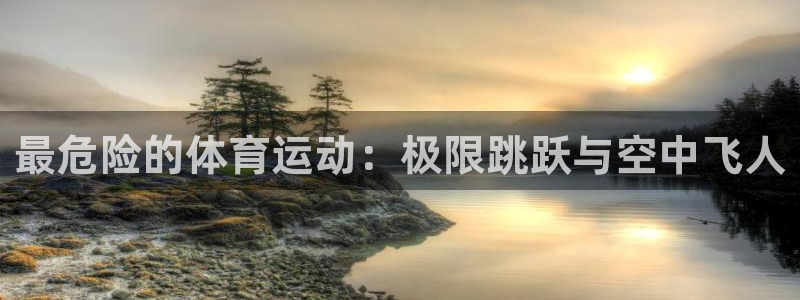 MK体育官方正版app集团简介：最危险的体育运动：极限跳跃与