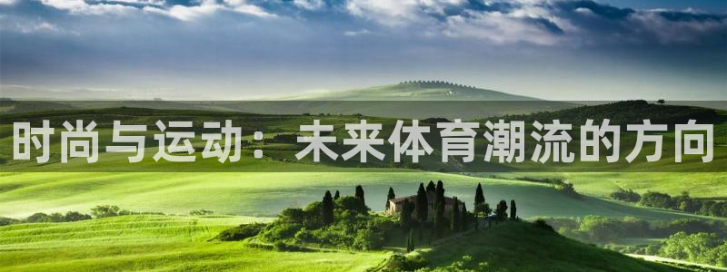 MK体育官网下载平台注册流程视频：时尚与运动：未来体育潮流的