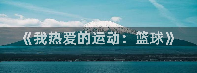 MK体育官网下载平台假的吗是真的吗：《我热爱的运动：篮球》