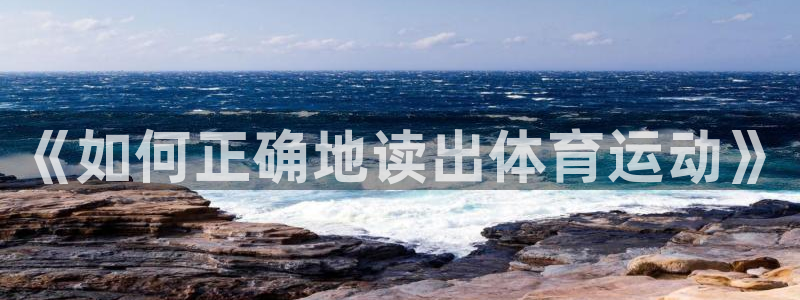 MK体育官方正版app集团官网首页：《如何正确地读出体育运动